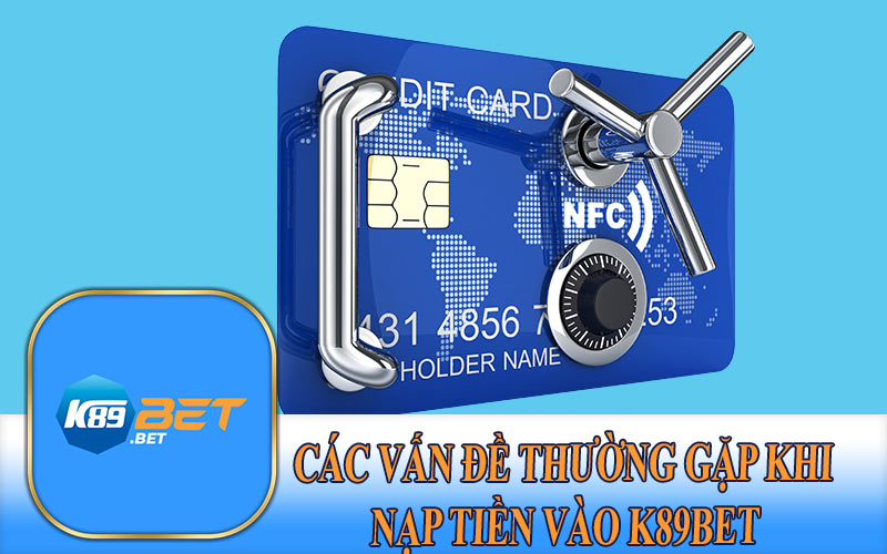 Các Vấn Đề Thường Gặp Khi Nạp Tiền Vào K89Bet