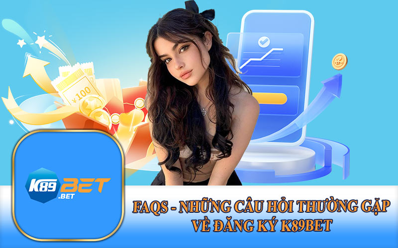 FAQs - Những Câu Hỏi Thường Gặp Về Đăng Ký K89Bet