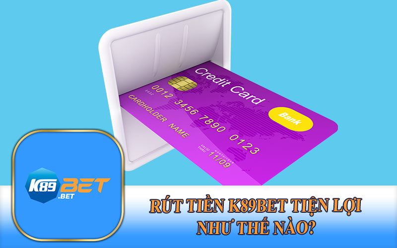 Rút Tiền K89Bet Tiện Lợi Như Thế Nào?