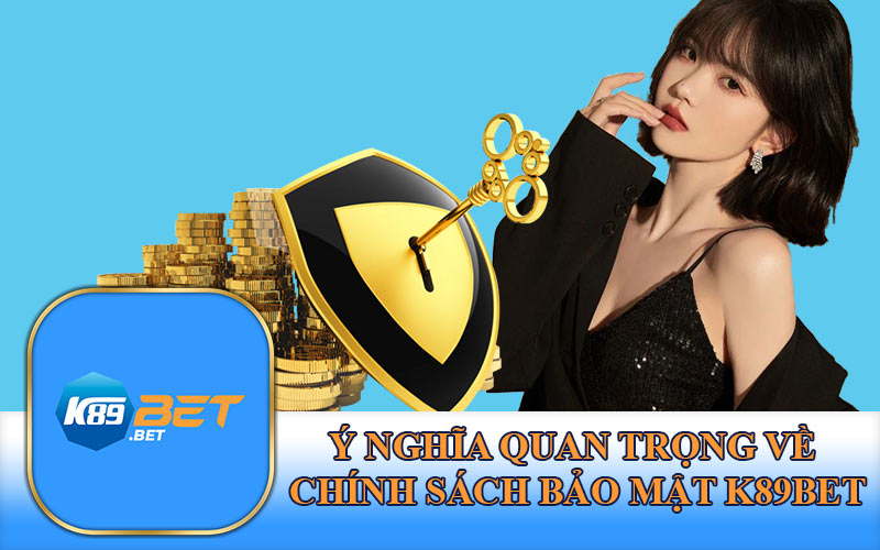 Ý Nghĩa Quan Trọng Về Chính Sách Bảo Mật K89Bet